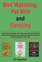Bird Watching, Pet Bird and Camping: Learn How to Choose, Train and Look After Your Pet Bird While also Knowing How to Locate and Identify Wonderful Birds to Attract to Your Yard 1659803535 Book Cover