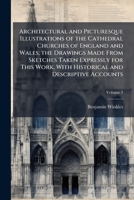 Architectural and Picturesque Illustrations of the Cathedral Churches of England and Wales; The Drawings Made from Sketches Taken Expressly for This Work, with Historical and Descriptive Accounts Volu 1171874936 Book Cover