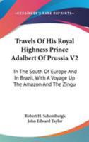 Travels Of His Royal Highness Prince Adalbert Of Prussia V2: In The South Of Europe And In Brazil, With A Voyage Up The Amazon And The Xingu 116516096X Book Cover