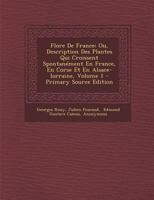 Flore de France: Ou, Description Des Plantes Qui Croissent Spontanement En France, En Corse Et En Alsace-Lorraine, Volume 1 - Primary S 1294550748 Book Cover