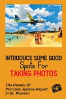 Introduce Some Good Spots For Taking Photos: The Beauty Of Princess Juliana Airport In St. Maarten: St Martin Island B09DM5YGTQ Book Cover
