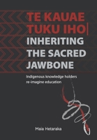 Te kauae tuku iho Inheriting the sacred jawbone: Indigenous knowledge holders re-imagine education 1990040950 Book Cover