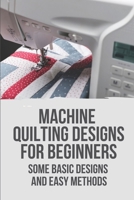 Machine Quilting Designs For Beginners: Some Basic Designs And Easy Methods: Machine Embroidery Quilting Designs B098WHNV7S Book Cover