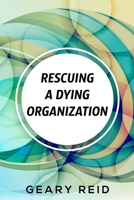 Rescuing A Dying Organization: Learn how to save your organization from an untimely demise with this new book by business educator Geary Reid 9768305061 Book Cover