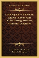 A Bibliography of the First Editions in Book Form of the Writings of Henry Wadsworth Longfellow,: Compiled Largely from the Collection Formed by the Late Jacob Chester Chamberlain, with Assistance fro 0548484708 Book Cover