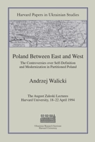 Poland Between East and West: The Controversies over Self-Definition and Modernization in Partitioned Poland (Harvard Papers in Ukrainian Studies) 0916458717 Book Cover