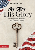 My Story, His Glory: Decoding Daniel, Revelation, and America's Destiny 0965100782 Book Cover