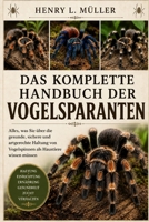 DAS KOMPLETTE HANDBUCH DER VOGELSPARANTEN: Alles, was Sie über die gesunde, sichere und artgerechte Haltung von Vogelspinnen als Haustiere wissen müssen (German Edition) B0H1PMMCHV Book Cover