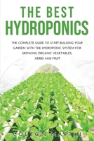 The Best Hydroponics: The Complete Guide to Start Building Your Garden with the Hydroponic System for Growing Organic Vegetables, Herbs and Fruit 1008975990 Book Cover