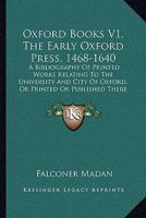 Oxford Books V1, The Early Oxford Press, 1468-1640: A Bibliography Of Printed Works Relating To The University And City Of Oxford, Or Printed Or Published There 1164934023 Book Cover