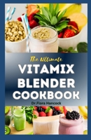 THE ULTIMATE VITAMIX BLENDER COOKBOOK: A Comprehensive Step-By-Step Vitamix Blend Recipes for Smoothie, Soups, Sauces, Dips, Desserts and More to Boost Energy, Detoxify and Improve Your Health B0CN3C36HF Book Cover