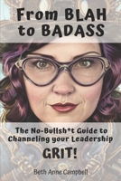 From BLAH to BADASS: The No-Bullsh*t Guide To Channeling Your Leadership GRIT! B0CNK7GWHP Book Cover