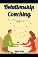 Relationship Coaching: The Art of Communication: Mastering the Language of Love B0C5GCH76W Book Cover