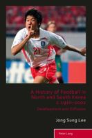 A History of Football in North and South Korea C.1910-2002: Development and Diffusion 3034317395 Book Cover