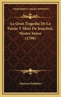 La Gran Tragedia De La Passio Y Mort De Jesuchist, Nostre Senor (1798) 110487900X Book Cover