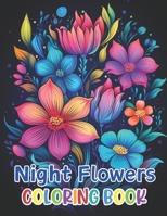 Night Flowers Coloring Book for Adults: 100+ High-Quality and Unique Coloring Pages For All Fans B0CQC7DDTW Book Cover