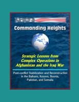 Commanding Heights: Strategic Lessons from Complex Operations in Afghanistan and the Iraq War, Post-conflict Stabilization and Reconstruction in the Balkans, Kosovo, Bosnia, Pakistan, and Somalia 1980649057 Book Cover