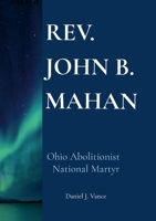 Rev. John B. Mahan : Ohio Abolitionist, National Martyr 096720142X Book Cover