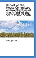 Report of the House Committee on Investigation of the Affairs of the State Prison South 3744752070 Book Cover