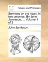 Sermons on the Heart: In two Volumes. By John Jamieson, ... of 2; Volume 1 1140731238 Book Cover