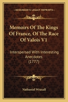Memoirs of the Kings of France, of the Race of Valois: Interspersed with Interesting Anecdotes. to Which Is Added a Tour Through the Western, Southern and Interior Provinces of France, in a Series of  0548586802 Book Cover