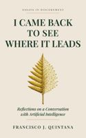 I Came Back to See Where It Leads: Reflections on a Conversation with Artificial Intelligence B0H9GZ21W2 Book Cover