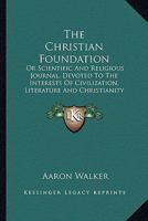 The Christian Foundation: Or Scientific And Religious Journal, Devoted To The Interests Of Civilization, Literature And Christianity 1163635766 Book Cover