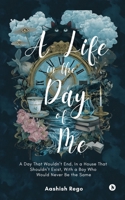 A Life in the Day of Me: A Day That Wouldn’t End, In a House That Shouldn’t Exist, With a Boy Who Would Never Be the Same B0FT9SDP9H Book Cover