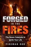 Forged in the Fires : The Seven Catalysts to Ignite Your Possible, Accelerate Your Potential and Extricate Your Best Life 1951028368 Book Cover
