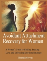 Avoidant Attachment Recovery for Women: A Woman’s Guide to Healing, Trusting Love, and Embracing Emotional Intimacy B0DZTGX111 Book Cover