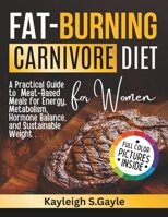Fat Burning Carnivore Diet for Women: A Practical Guide to Meat-Based Meals for Energy, Metabolism, Hormone Balance, and Sustainable Weight Loss B0GMWP3CC1 Book Cover