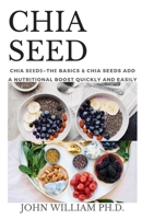 Chia Seed: Chia Sееdѕ-Thе Basics & Chia Seeds Add A Nutritional Boost Quickly And Easily B09767ZSJ1 Book Cover