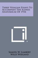 Three Vesalian Essays to accompany the Icones Anatomicae of 1934 by Lambert, Wiegand & Ivins 1258667657 Book Cover