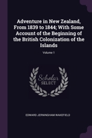 Adventure in New Zealand, From 1839 to 1844; With Some Account of the Beginning of the British Colonization of the Islands; Volume 1 1378685814 Book Cover