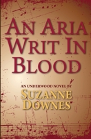 An Aria Writ In Blood: An Underwood Mystery 4: Volume 4 (The Underwood Mysteries) 1544158459 Book Cover