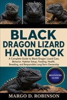 BLACK DRAGON LIZARD HANDBOOK: A Complete Guide to Black Dragon Lizard Care, Behavior, Habitat Setup, Feeding, Health, Breeding, and Responsible Long-Term Ownership B0GYSK4K38 Book Cover