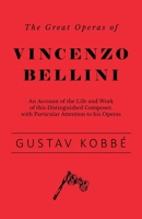 The Great Operas of Vincenzo Bellini - An Account of the Life and Work of This Distinguished Composer, with Particular Attention to His Operas 1528707842 Book Cover