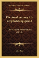 Die Anerkennung Als Verpflichtungsgrund: Civilistische Abhandlung (1855) 1161064605 Book Cover