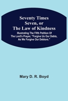 Seventy Times Seven, or the Law of Kindness: Illustrating the Fifth Petition of the Lord's Prayer, Forgive Us Our Debts, as We Forgive Our Debtors (Classic Reprint) 9354542980 Book Cover