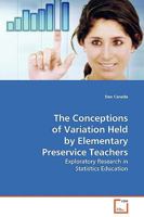 The Conceptions of Variation Held by Elementary Preservice Teachers: Exploratory Research in Statistics Education 3639131169 Book Cover