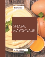 150 Special Mayonnaise Recipes: A Mayonnaise Cookbook for Effortless Meals B08PXBGV47 Book Cover