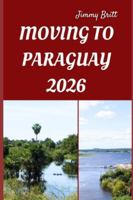 MOVING TO PARAGUAY 2026: Smart Strategies, Local Insights, and Practical Tips for a Smooth Transition to Paraguay in 2026 B0G4M2789L Book Cover