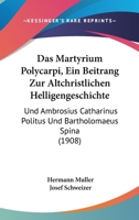 Das Martyrium Polycarpi, Ein Beitrang Zur Altchristlichen Helligengeschichte: Und Ambrosius Catharinus Politus Und Bartholomaeus Spina (1908) 1167510615 Book Cover
