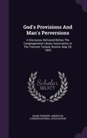 God's Provisions and Man's Perversions: A Discourse, Delivered Before the Congregational Library Association, in the Tremont Temple, Boston, May 29, 1855 1354704177 Book Cover