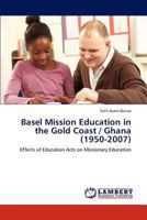 Basel Mission Education in the Gold Coast / Ghana (1950-2007): Effects of Education Acts on Missionary Education 3847341162 Book Cover
