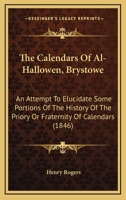 The Calendars Of Al-Hallowen, Brystowe: An Attempt To Elucidate Some Portions Of The History Of The Priory Or Fraternity Of Calendars 0548849951 Book Cover