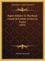 Papers Relative To The Royal Guard Of Scottish Archers In France 1165588579 Book Cover