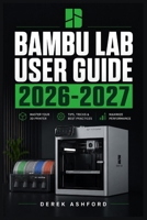 BAMBU LAB USER GUIDE 2026-2027: A COMPREHENSIVE Step-by-Step PROCESS for NOVICE and Professionals B0H22YMFZ8 Book Cover