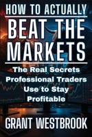 How to Actually Beat the Markets: The Real Secrets Professional Traders Use to Stay Profitable B0H9QRVB5P Book Cover