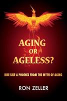 Aging or Ageless?: Rise Like a Phoenix from the Myth of Aging 1492225398 Book Cover